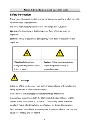Page 5Network Dome Camera Quick Operation Guide  4Safety Instruction These instructions are intended to ensure that user can use the product correctly to avoid danger or property loss.  The precaution measure is divided into “Warnings” and “Cautions” Warnings: Serious injury or death may occur if any of the warnings are neglected. Cautions: Injury or equipment damage may occur if any of the cautions are neglected.  Warnings In the use of the product, you must be in strict compliance with the electrical safety...