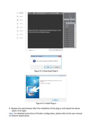 Page 19     Figure 4-2 Download Plug-in  Figure 4-3 Install Plug-in 6. Reopen the web browser after the installation of the plug-in and repeat the above steps 2-4 to login. Note: For detailed instructions of further configuration, please refer to the user manual of network speed dome.  