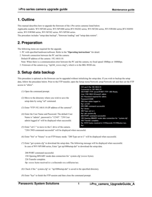 Page 1 i-Pro series camera upgrade guide                                                  Maintenance guide
1 Panasonic System Solutions i-Pro_camera_UpgradeGuide_A
1. Outline
This manual describes how to upgrade the firmware of the i-Pro series cameras listed below.
Applicable models: WV-NP240 series, WV-NP1000 series,WV-NS202 series, WV-NF284 series, WV-NW484 series,WV-NS950 
series, WV-NW960 series, WV-NF302 series, WV-NP304 series.
The procedure includes "setup data backup", "firmware...