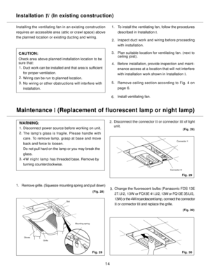 Page 1414
Installing the ventilating fan in an existing construction 
requires an accessible area (attic or crawl space) above 
the planned location or existing ducting and wiring.To install the ventilating fan, follow the procedures 
described in Installation I.
Inspect duct work and wiring before proceeding
with installation.
Plan suitable location for ventilating fan. (next to 
ceiling joist).
Before installation, provide inspection and maint-
enance access at a location that will not interfere
with...