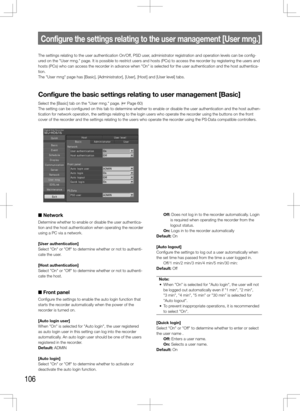 Page 106106
The settings relating to the user authentication On/Off, PSD user, administrator registration and operation levels can be config-
ured on the "User mng." page. It is possible to restrict users and hosts (PCs) to access the recorder by registering the users and 
hosts (PCs) who can access the recorder in advance when "On" is selected for the user authentication and the\
 host authentica-
tion. 
The "User mng" page has [Basic], [Administrator], [User], [Host] and [Us\
er level]...