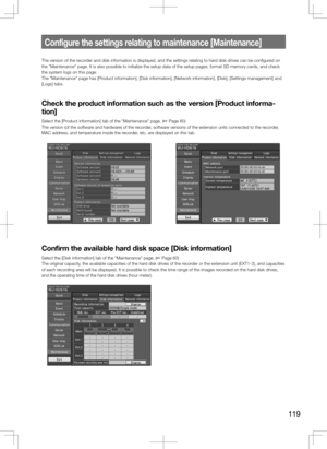 Page 119119
The version of the recorder and disk information is displayed, and the settings relating to hard disk drives can be configured on 
the "Maintenance" page. It is also possible to initialize the setup data\
 of the setup pages, format SD memory cards, and check 
the system logs on this page. 
The "Maintenance" page has [Product information], [Disk information], [Network information], [Disk], [\
Settings management] and 
[Logs] tabs. 
Check the product information such as the version...