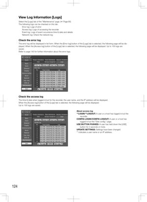 Page 124124
View	Log	Information	[Logs]
Select the [Logs] tab of the "Maintenance" page. (+ Page 60)
The following logs can be checked on this tab. 
   Error log: Logs of error
    Access log: Logs of accessing the recorder
    Event log: Logs of event occurrence time & date and details
    Network log: Check the network log
Check the error log
The error log will be displayed in list form. When the [Error log] button of the [Logs] tab is selected, the following page will be\
 dis-
played. When the...