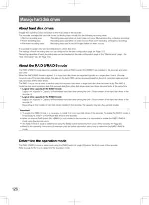 Page 126126
Manage	hard	disk	drives
About hard disk drives
Images from cameras will be recorded on the HDD unit(s) in the recorder.
This recorder manages the hard disk drives by dividing them virtually into the following recording areas. 
	 •	 Normal	recording	area:		 Recording	area	used	when	an	event	does	not	occur	(Manual	recording,	schedule	recording)
	 •	 Event	recording	area:	 	
Recording	area	used	when	an	event	occurs	(Post-event	recording,	emergency	recording).	
	 •	 Pre-event	recording	area:	 Recording...