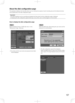 Page 127127
Step 1
Select the [Setup] button of "HDD disk menu" on the 
"Maintenance" page - [Disk] tab. 
→  The window with the user name and password entry fields 
will be displayed. 
    Step 2
Select the [OK] button after entering the user name and the 
password of an administrator.
  →  The disk configuration page will be displayed. 
    Select the [Main] button to return from the disk configu-
ration page to the page displayed during normal opera-
tion. 
    
About the disk configuration...