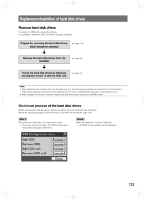 Page 133133
Step 1
Hold down the [USE] button for 2 seconds or more.
  →  The buzzer will start sounding. The HDD Configuration 
menu will be displayed on Monitor 2.
    Step 2
Select the "Execute>" button of "Remove".
  →  The HDD remove window will be displayed.
    
Replacement/addition	of	hard	disk	drives
Replace hard disk drives
To replace the HDD units, proceed as follows.
It is possible to replace an HDD unit without stopping operation.
    
Prepare for removing the hard disk drives.
(HDD...