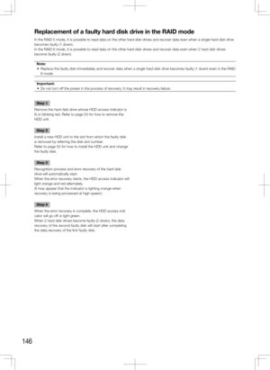 Page 146146
Replacement of a faulty hard disk drive in the RAID mode
In the RAID 5 mode, it is possible to read data on the other hard disk drives and recover data even when a single hard disk drive 
becomes faulty (1 down).
In the RAID 6 mode, it is possible to read data on the other hard disk drives and recover data even when 2 hard disk drives 
become faulty (2 down).Note:
	 •	 Replace	the	faulty	disk	immediately	and	recover	data	when	a	single	hard	disk	drive	becomes	faulty	(1	down)	even	in	the	RAID	 6 mode....