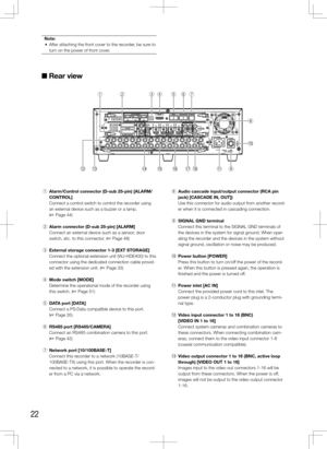 Page 2222
Note:
	 •	 After	attaching	the	front	cover	to	the	recorder,	be	sure	to	 turn on the power of front cover.
 
■  Rear view
    
EXT STORAGE MODE
D ATARS485(CAMERA)10/100BASE-T
ALARM
ALARM/CONTROL
VIDEO
OUT
-CASCADE-IN CASCADE IN
MONITOR
OUT
OUT MONITOR OUT(HD) AUDIO IN AUDIO
OUT
3
2 1
1 2 3 4 5 6 7 81
2
3
4 4 2 3 1
12
5
6
7
8
9
10
11
12
13
14
15
16
IN
OUT 2
134567
7
12
1
2
8910111213141516
POWER
AC IN SIGNAL
GND ON
OFF
OUT
IN
OUTCASCADE
1
2
q w e r t y u
!2 !3 !4 !5 !6 !7 !8!1
i
!0
o
 q	 Alarm/Control...