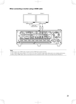 Page 3131
When	connecting	a	monitor	using	a	HDMI	cable
Note:
	 •	 Make	sure	to	use	a	HDMI	cable	compliant	with	the	HDMI	(high-speed)	standard.
	 •	 Use	a	HDMI	cable	whose	length	is	10	m	{32.81	ft}	or	less	to	prevent	image	quality	deterioration	and	unstable	performance.
	 •	 When	using	a	HDMI	cable,	audio	can	be	heard	from	the	connected	monitor.	Audio	can	be	heard	only	from	Monitor	2.
 
    
EXT STORAGE MODE
D ATARS485(CAMERA)10/100BASE-T
ALARM
VIDEO
OUT
-CASCADE-IN
ALARM/CONTROL CASCADE IN
MONITOR
OUT
OUT...