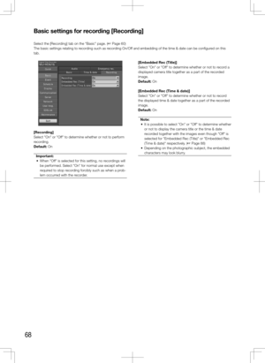 Page 6868
[Recording]
Select "On" or "Off" to determine whether or not to perform 
recording. 
Default: OnImportant:
	 •	 When	"Off"	is	selected	for	this	setting,	no	recordings	will	 be performed. Select "On" for normal use except when 
required to stop recording forcibly such as when a prob-
lem occurred with the recorder. 
 
    
[Embedded	Rec	(Title)]
Select "On" or "Off" to determine whether or not to record a 
displayed camera title together as a part of the...