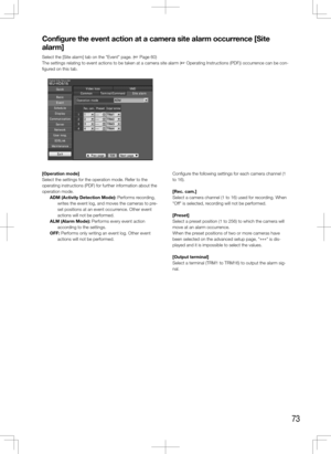 Page 7373
Configure the event action at a camera site alarm occurrence [Site 
alarm]
Select the [Site alarm] tab on the "Event" page. (+ Page 60)
The settings relating to event actions to be taken at a camera site alarm (+ Operating Instructions (PDF)) occurrence can be con-
figured on this tab.
    
[Operation	mode]
Select the settings for the operation mode. Refer to the 
operating instructions (PDF) for further information about the 
operation mode. ADM	(Activity	Detection	Mode): Performs recording,...