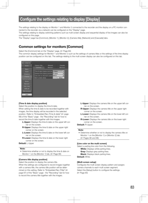 Page 8383
Configure	the	settings	relating	to	display	[Display]
The settings relating to the display on Monitor 1 and Monitor 2 connected to the recorder and the display on a PC monitor con-
nected to the recorder via a network can be configured on the "Display" page. 
The settings relating to display switching patterns such as multi screen display and sequential display of live images can also be 
configured on this page. 
The "Display" page has [Common], [Monitor 1], [Monitor 2], [Camera title\...