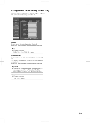 Page 8989
Configure	the	camera	title	[Camera	title]
Select the [Camera title] tab on the "Display" page. (+ Page 60)
The camera title can be configured on this tab. 
    
[Display]
Enter a camera title to be displayed on Monitor 2. 
Enter up to 14 alphanumeric characters for the camera title. Note:
	 •	 Available	characters:
    !"#$%&'( )*+,-./:;?@[\]^_`{|}~ (space)
[Embedded	Rec]
Enter the camera title to be recorded together with the imag-
es.
The setting is also applied to the camera title...