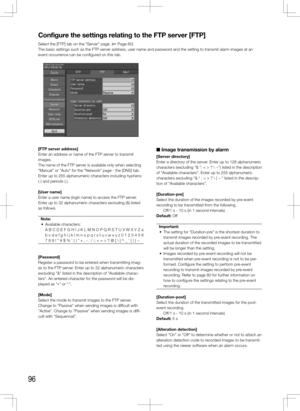 Page 9696
Configure	the	settings	relating	to	the	FTP	server	[FTP]
Select the [FTP] tab on the "Server" page. (+ Page 60)
The basic settings such as the FTP server address, user name and password and the setting to transmit alarm images at an 
event occurrence can be configured on this tab. 
    
[FTP	server	address]
Enter an address or name of the FTP server to transmit 
images. 
The name of the FTP server is available only when selecting 
"Manual" or "Auto" for the "Network"...