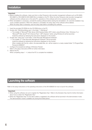 Page 66
Installation
Important:Before installing this software, make sure that no other Panasonic disk recorder management software such as WV-AS65, 
•	
WV-ASM10 or WV-ASM100 (WV-ASM100L) is installed on the PC. When the other Panasonic disk recorder management 
software and this software are on the same PC, operations of this software will not be covered by the warranty.
When reinstallation is necessary, uninstall the existing software before starting the reinstallation. An overwrite installation may 
•...