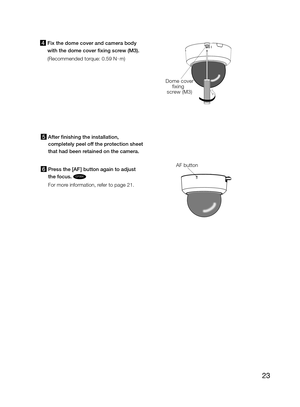 Page 2323
AF button
4  Fix the dome cover and camera body 
with the dome cover fixing screw (M3).
(Recommended torque: 0.59 N  · m) 
5  After finishing the installation, 
completely peel off the protection sheet 
that had been retained on the camera. 
6  Press the [AF ] button again to adjust 
the focus. 
CF354 
For more information, refer to page 21.
D om e c o ve r
f ixing  
scre w (M 3) 