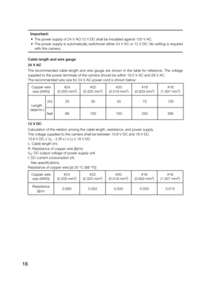Page 1616
Important: 
	 •	 The	power	supply	of	24	V	AC/12	V	DC	shall	be	insulated	against	120	V	AC. 
	 •	 The	power	supply	is	automatically	switchover	either	24	V	AC	or	12	V	DC.	No	setting	is	required	
with this camera. 
Cable length and wire gauge 
24 V AC  
The  recommended  cable  length  and  wire  gauge  are  shown  in  the  table  for  reference.  The  voltage  
supplied to the power terminals of the camera should be within 19.5 V AC and 28 V AC.
The	recommended	wire	size	for	24	V	AC	power	cord	is	shown...