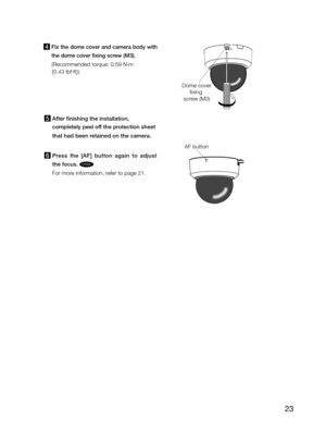 Page 2323
AF button
4  Fix the dome cover and camera body with  
the dome cover fixing screw (M3).
(Recommended torque: 0.59 N·m  
{0.43 lbf·ft}) 
5  After finishing the installation,  
completely peel off the protection sheet  
that had been retained on the camera. 
6  Press  the  [AF]  button  again  to  adjust 
the focus. CF634 
For more information, refer to page 21.
Dome coverxing 
screw (M3) 