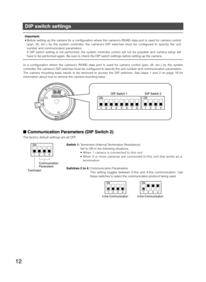 Page 1212
DIP switch settings 
 Communication Parameters (DIP Switch 2) 
The factory default settings are all OFF. Switch 1: Terminator (Internal Termination Resistance)
  Set to ON in the following situations.
   When 1 camera is connected to this unit 
   When 2 or more cameras are connected to this unit that works as a termination
Switches 2 to 4: Communication Parameters This setting toggles between 2-line and 4-line communication. Use 
these switches to select the communication protocol being used. 
1234...