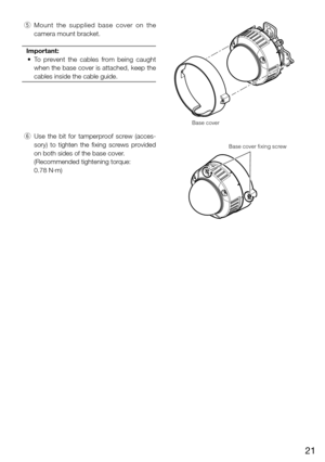 Page 2121
 t  Mount  the  supplied  base  cover  on  the 
camera mount bracket.  
Important:
	 •	 To 	prevent 	the 	cables 	from 	being 	caught	
when the base cover is attached, keep the 
cables inside the cable guide. 
  y  Use  the  bit  for  tamperproof  screw  (acces-
sory)  to  tighten  the  fixing  screws  provided 
on both sides of the base cover. 
    (Recommended tightening torque:  
0.78 N·m)
Base cover
Base cover fixing screw 