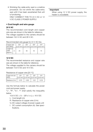 Page 3030
	 •	 Shrinking	the	cable-entry	 seal	is	a	onetime	
procedure.  Do  not  shrink  the  cable-entry 
seal  until  it  has  been  ascertained  that  unit 
is functioning. 
    ONLY  CONNECT  THIS  TO  24  V  AC  or  12 
V DC CLASS 2 POWER SUPPLY. 
• Cord length and wire gauge
24 V AC
The  recommended  cord  length  and  copper 
wire size are shown in the table for reference. 
The  voltage  supplied  to  the  camera  should  be 
between 19.5 V AC and 28 V AC. 
Recommended wire gauge for 24 V AC line....