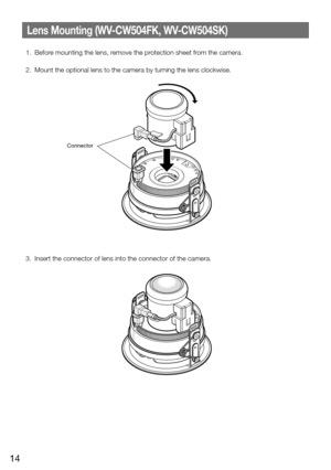 Page 1414
Connector
Lens Mounting (WV-CW504FK, WV-CW504SK)
 1.  Before mounting the lens, remove the protection sheet from the camera. 
  2.  Mount the optional lens to the camera by turning the lens clockwise.
Connector
 3.  Insert the connector of lens into the connector of the camera.  