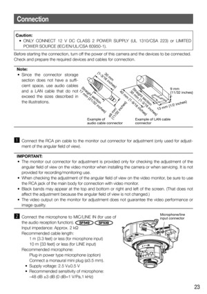 Page 2323
Connection
Before starting the connection, turn off the power of this camera and the devices to be connected. 
Check and prepare the required devices and cables for connection. 
Note:
  • Since the connector storage 
section does not have a suffi-
cient space, use audio cables 
and a LAN cable that do not 
exceed the sizes described in 
the illustrations.
 
z  Connect the RCA pin cable to the monitor out connector for adjustment (only used for adjust-
ment of the angular field of view).
IMPORTANT:
  •...