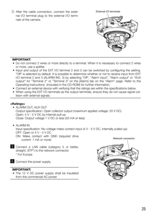 Page 2525
 e  After the cable connection, connect the exter-
nal I/O terminal plug to the external I/O termi-
nals of the camera. 
   
IMPORTANT:
  •  Do not connect 2 wires or more directly to a terminal. When it is necessary to connect 2 wires 
or more, use a splitter.
  •  Input and output of the EXT I/O terminal 2 and 3 can be switched by configuring the setting. 
Off is selected by default. It is possible to determine whether or not to receive input from EXT 
I/O terminal 2 and 3 (ALARM IN2, 3) by...