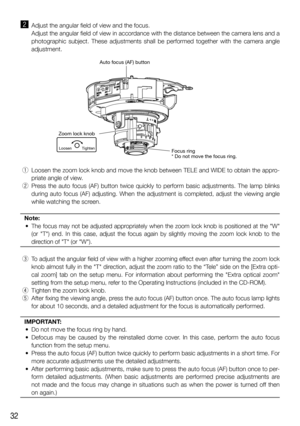 Page 3232
x  Adjust the angular field of view and the focus. 
  Adjust the angular field of view in accordance with the distance between the camera lens and a 
photographic subject. These adjustments shall be performed together with the camera angle 
adjustment.
Zoom lock knob
Loosen TightenFocus ring
* Do not move the focus ring. Auto focus (AF) button
 q  Loosen the zoom lock knob and move the knob between TELE and WIDE to obtain the appro-
priate angle of view.
 w  Press the auto focus (AF) button twice...