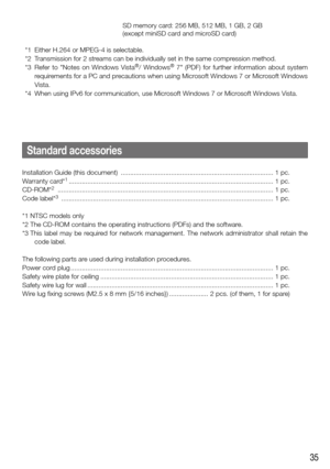 Page 3535
   SD memory card:  256 MB, 512 MB, 1 GB, 2 GB
    (except miniSD card and microSD card)
  *1  Either H.264 or MPEG-4 is selectable. 
  *2  Transmission for 2 streams can be individually set in the same compression method. 
  *3  Refer  to  "Notes  on  Windows  Vista
®/  Windows®  7"  (PDF)  for  further  information  about  system 
requirements for a PC and precautions when using Microsoft Windows 7 or Microsoft Windows 
Vista.
  *4  When using IPv6 for communication, use Microsoft Windows 7...