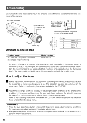 Page 1818
Lens mounting
Slowly rotate the lens clockwise to mount the lens and connect the lens cable to the ALC lens con-
nector of the camera. 
Optional dedicated lens
 Product name  Model number
  ALC lens for 1/3 type CCD cameras  WV-LZA62/2
  2x varifocal  (High resolution)
  *  If a lens for 1/3 type video camera other than the above is mounted and the camera is used at 
resolution of 1280 x 720 or higher, the camera cannot achieve full performance of high resolu-
tion. It is recommended to use a...