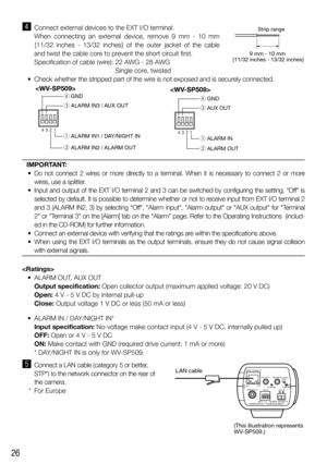 Page 2626
v  Connect external devices to the EXT I/O terminal.
   When connecting an external device, remove 9 mm - 10 mm 
{11/32 inches - 13/32 inches} of the outer jacket of the cable 
and twist the cable core to prevent the short circuit first.
Specification of cable (wire):  22 AWG - 28 AWG
Single core, twisted
  •  Check whether the stripped part of the wire is not exposed and is securely connected. 
4  3  2  1
r GND
e AUX OUT
w ALARM OUT q ALARM IN

IMPORTANT:
  •  Do not connect 2 wires or more directly...