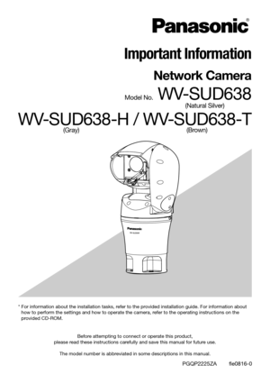Page 1Before attempting to connect or operate this product,  
please read these instructions carefully and save this manual for future use. 
The model number is abbreviated in some descriptions in this manual.
PGQP2225ZA        fle0816-0
* For information about the installation tasks, refer to the provided installation guide. For information about how to perform the settings and how to operate the camera, refer to the operating instructions on the 
provided CD-ROM.
Important Information
Network Camera
Model...