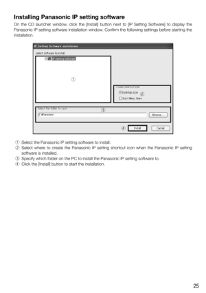 Page 2525
Installing Panasonic IP setting software
On the CD launcher window, click the [Install] button next to [IP Setting Software] to display the 
Panasonic IP setting software installation window. Confirm the following settings before starting the 
installation.
qw
e
r
  q  Select the Panasonic IP setting software to install.
  w  Select where to create the Panasonic IP setting shortcut icon when the Panasonic IP settin\
g 
software is installed.
  e  Specify which folder on the PC to install the Panasonic...