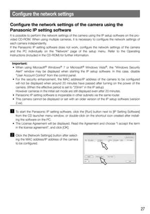 Page 2727
Configure the network settings of the camera using the 
Panasonic IP setting software
It is possible to perform the network settings of the camera using the I\
P setup software on the pro-
vided CD-ROM. When using multiple cameras, it is necessary to configure the network settings of 
each camera independently. 
If the Panasonic IP setting software does not work, configure the network settings of the camera 
and the PC individually on the "Network" page of the setup menu. Refer t\
o the...