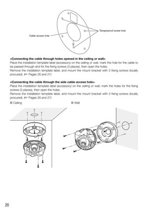 Page 2020

Place the installation template label (accessory) on the ceiling or wa\
ll, mark the hole for the cable to 
be passed through and for the fixing screws (3 places), then open the holes.
Remove the installation template label, and mount the mount bracket with\
 3 fixing screws (locally 
procured). (
☞ Pages 26 and 27)

Place the installation template label (accessory) on the ceiling or wall, mark the holes for the fixing 
screws (3 places), then open the holes.
Remove the installation template label,...