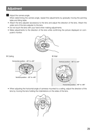 Page 2929
z Adjust the camera angle.
When determining the camera angle, repeat fine adjustments by gradually moving the panning 
table and tilting table.
  •  Attach the lens adjuster (accessory) to the lens and adjust the direction of the lens. Attach the  wider end of the lens adjuster to the lens.
  •  Do not touch the lens with your hand when making adjustments.
  •  Make  adjustments  to  the  direction  of  the  lens  while  confirming  the  picture  displayed  on  com- puter’s monitor.
  •  When...