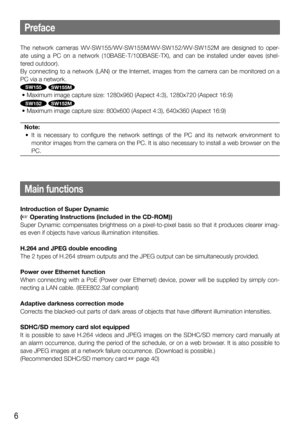 Page 66
The network cameras WV-SW155/WV-SW155M/WV-SW152/WV-SW152M are designed to oper-
ate using a PC on a network (10BASE-T/100BASE-TX), and can be installe\
d under eaves (shel-
tered outdoor). 
By connecting to a network (LAN) or the Internet, images from the camera can be monitored on a 
PC via a network. 
SW155 SW155M
 • Maximum image capture size: 1280x960 (Aspect 4:3), 1280x720 (Aspect 16:9)
SW152 SW152M
 • Maximum image capture size: 800x600 (Aspect 4:3), 640x360 (Aspect 16:9)
Note:
  •  It  is...