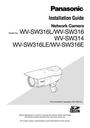 Page 1Before attempting to connect or operate this product, please read these instructions carefully and save this manual for future use. 
The model number is abbreviated in some descriptions in this manual.
Installation Guide
Network Camera
Model No. WV-SW316L/WV-SW316  WV-SW314 
WV-SW316LE/WV-SW316E
(This illustration represents WV-SW316.) 