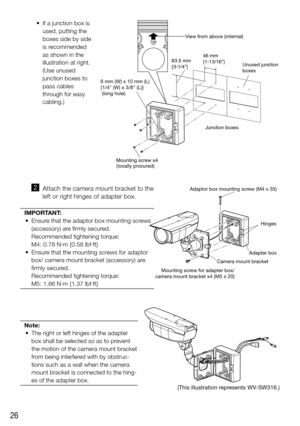 Page 2626
	 •	 If	a	junction	box	is	used, putting the 
boxes side by side 
is recommended 
as shown in the 
illustration at right. 
(Use unused 
junction boxes to 
pass cables 
through for easy 
cabling.)
  x Attach the camera mount bracket to the 
left or right hinges of adapter box.
IMPORTANT: 
	 •	 Ensure	that	the	adaptor	box	mounting	screws	 (accessory) are firmly secured. 
Recommended tightening torque: 
M4: 0.78 N·m {0.58 lbf·ft}
	 •	 Ensure	that	the	mounting	screws	for	adaptor	 box/ camera mount bracket...