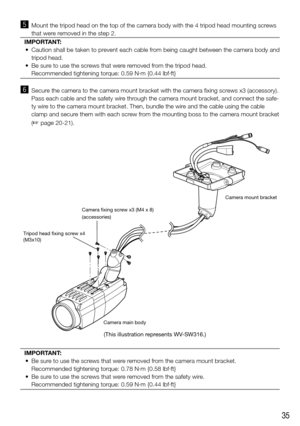 Page 3535
b  Mount the tripod head on the top of the camera body with the 4 tripod he\
ad mounting screws 
that were removed in the step 2.
IMPORTANT: 
	 •	 Caution	shall	be	taken	to	prevent	each	cable	from	being	caught	between	the	camera	body	and	 tripod head.
	 •	 Be	sure	to	use	the	screws	that	were	removed	from	the	tripod	head.
   Recommended tightening torque: 0.59 N·m {0.44 lbf·ft}
n  Secure the camera to the camera mount bracket with the camera fixing screws x3 (accessory). 
Pass each cable and the safety...