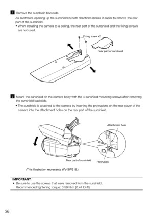 Page 3636
m  Remove the sunshield backside.
As illustrated, opening up the sunshield in both directions makes it easier to remove the rear 
part of the sunshield.
•	When installing the camera to a ceiling, the rear part of the sunshield and the fixing screws  are not used.
Rear part of sunshield
Fixing screw x2
,  
Mount the sunshield on the camera body with the 4 sunshield mounting scr\
ews after removing 
the sunshield backside.
•	The sunshield is attached to the camera by inserting the protrusions on the...