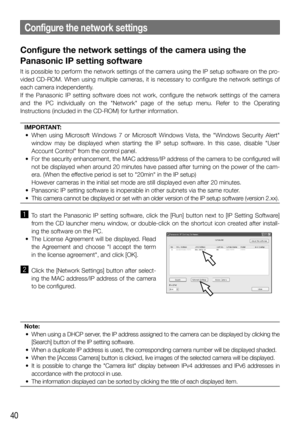 Page 4040
Configure the network settings of the camera using the 
Panasonic IP setting software
It	is	possible	to	perform	the	network	settings	of	the	camera	using	the	IP	setup	software	on	the	pro-
vided	 CD-ROM.	 When	 using	 multiple	 cameras,	 it	 is	 necessary	 to	 configure	 the	 network	 settings	 of	 each	camera	independently.	
If	 the	 Panasonic	 IP	 setting	 software	 does	 not	 work,	 configure	 the	 network	 settings	 of	 the	 camera	and	 the	 PC	 individually	 on	 the	 "Network"	 page	 of...