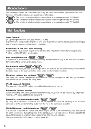 Page 66
Main functions
Super Dynamic
(
☞ Operating Instructions (included in the CD-ROM))
Super Dynamic compensates brightness on a pixel-to-pixel basis so that i\
t produces clearer images 
even if objects have various illumination intensities. 
H.264/MPEG-4 and JPEG triple encoding
H.264/MPEG-4 dual stream output and JPEG (MJPEG) output can be simultaneously provided.
*  Either H.264 or MPEG-4 is selectable. 
Auto focus (AF) function 
SW316L SW316
It is possible to adjust the focus automatically by moving...