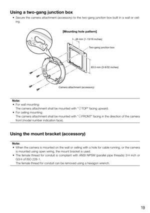 Page 1919
Using a two-gang junction box
	 •	 Secure	the	camera	 attachment	 (accessory)	to	the	 two-gang	 junction	box	built	 in	a	wall	 or	ceil-
ing.
Note:
	 •	 For	wall	mounting:
    The camera attachment shall be mounted with "gTOP" facing upward. 
	 •	 For	ceiling	mounting:
    The camera attachment shall be mounted with "hFRONT" facing in the direction of the camera 
front (model number indication face).
Using the mount bracket (accessory)
Note:
	 •	 When	 the	camera	 is	mounted	 on	the...