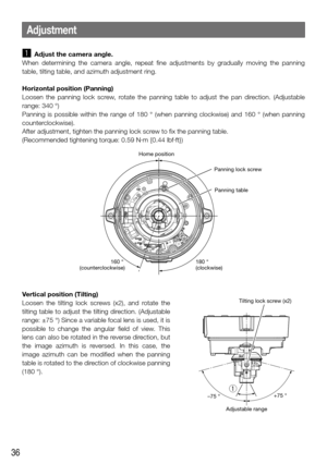Page 3636
z Adjust the camera angle.
When  determining  the  camera  angle,  repeat  fine  adjustments  by  gradually  moving  the  panning 
table, tilting table, and azimuth adjustment ring. 
Horizontal position (Panning)
Loosen  the  panning  lock  screw,  rotate  the  panning  table  to  adjust  the  pan  direction.  (Adjustable 
range: 340 °)
Panning  is  possible  within  the  range  of  180  °  (when  panning  clockwise)  and  160  °  (when  panning 
counterclockwise). 
After adjustment, tighten the...