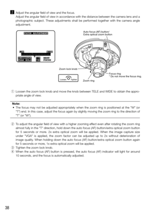 Page 3838
x Adjust the angular field of view and the focus. 
    Adjust the angular field of view in accordance with the distance between the camera lens and a 
photographic  subject.  These  adjustments  shall  be  performed  together  with  the  camera  angle 
adjustment.
  q  Loosen the zoom lock knob and move the knob between TELE and WIDE to obtain the appro-
priate angle of view. 
Note:
	 •	 The	 focus	may	not	be	adjusted	 appropriately	 when	the	zoom	 ring	is	positioned	 at	the	 "W"	 (or...