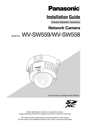 Page 1Before attempting to connect or operate this product, 
please read these instructions carefully and save this manual for future use. 
The model number is abbreviated in some descriptions in this manual.
This document is the Installation Guide for use in other countries except Japan.
Installation Guide
Included Installation Instructions
Network Camera
Model No. WV-SW559/WV-SW558
(This illustration represents WV-SW559.) 