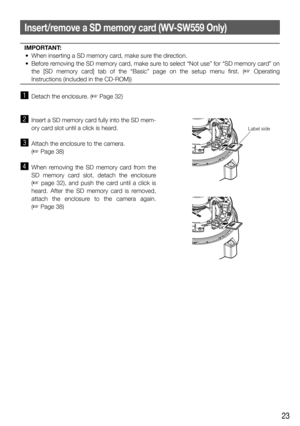 Page 2323
IMPORTANT:
  •  When inserting a SD memory card, make sure the direction.
  •  Before removing the SD memory card, make sure to select “Not use” for “SD memory card” on 
the [SD memory card] tab of the “Basic” page on the setup menu first. (
☞ Operating 
Instructions (included in the CD-ROM))
z  Detach the enclosure. (☞ Page 32)
x  Insert a SD memory card fully into the SD mem-
ory card slot until a click is heard. 
c  Attach the enclosure to the camera. 
 (
☞ Page 38)
v  When removing the SD memory...