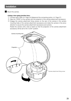 Page 2929
z  Mount the camera.
    
 q  Connect each cable. (
☞ Page 24) Waterproof the connecting portion. (☞ Page 27)
 w  Align the OPEN on the camera with the projection of the camera attachment (accessory).
 e  Engage the camera attachment fixing screws on the rear of the camera in the camera 
mounting holes of the camera attachment (accessory) and rotate the camera in the arrow 
direction to secure the camera attachment (accessory) and camera. 
    Rotate the camera until a click is heard so that the...